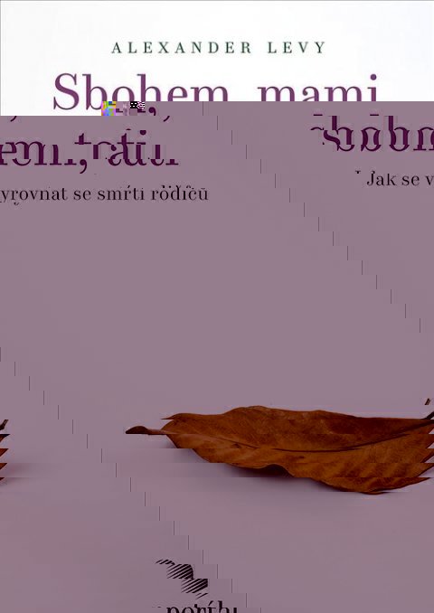 Levy Alexander: Sbohem, mami, sbohem, tati - Jak se vyrovnat se smrtí rodičů