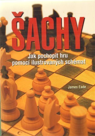 Eade James: Šachy - Jak pochopit hru pomocí ilustrovaných schémat