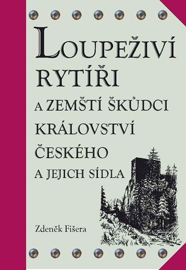 Fišera Zdeněk: Loupeživí rytíři a zemští škůdci Království českého a jejich sídla (ČJ, AJ) Fišera Zdeněk: Loupeživí rytíři a zemští škůdci Království českého a jejich sídla (ČJ, AJ)
