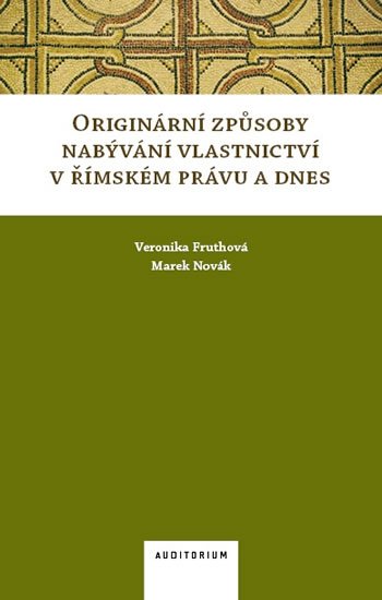 Fruthová Veronika: Originární způsoby nabývání vlastnictví v římském právu a dnes Fruthová Veronika: Originární způsoby nabývání vlastnictví v římském právu a dnes