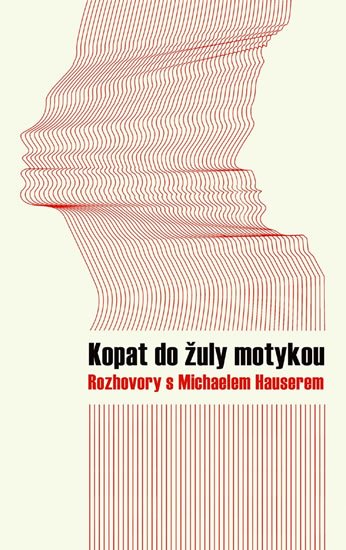 Hauser Michael: Kopat do žuly motykou - Rozhovory s Michaelem Hauserem Hauser Michael: Kopat do žuly motykou - Rozhovory s Michaelem Hauserem