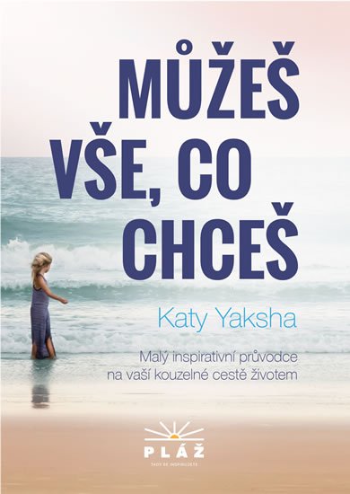 Yaksha Katy: Můžeš vše, co chceš - Malý inspirativní průvodce na vaší kouzelné cestě živ
