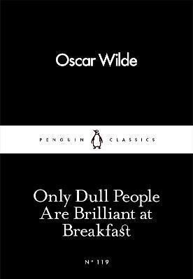 Wilde Oscar: Only Dull People Are Brilliant at Breakfast Wilde Oscar: Only Dull People Are Brilliant at Breakfast