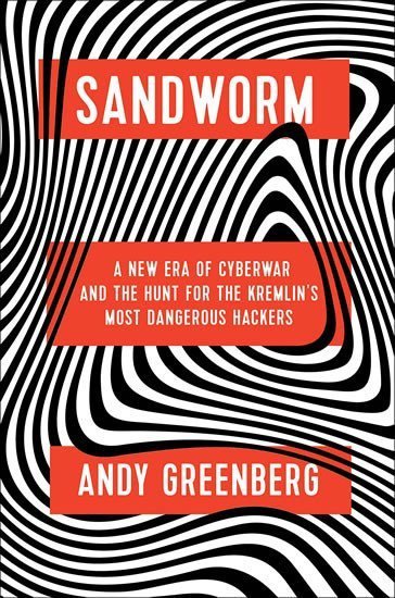 Greenberg Andy: Sandworm: A New Era of Cyberwar and the Hunt for the Kremlin´s Most Dangero