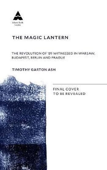 Garton Ash Timothy: The Magic Lantern : The Revolution of ´89 Witnessed in Warsaw, Budapest, Be