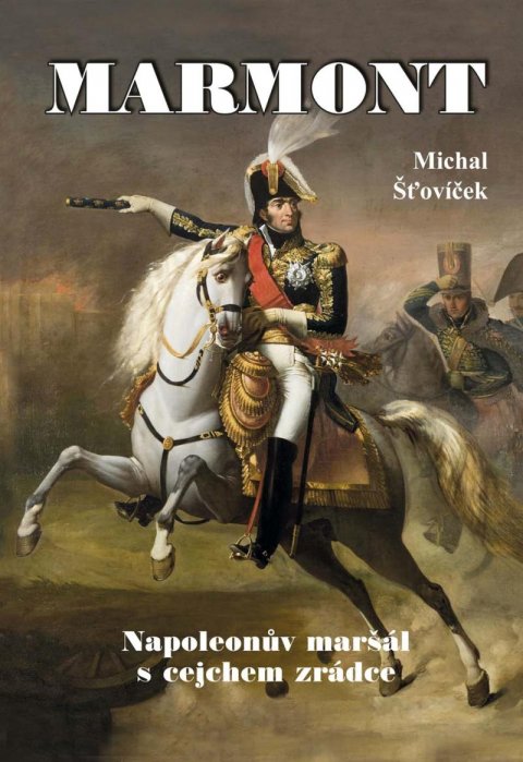 Šťovíček Michal: Marmont - Napoleonův maršál s cejchem zrádce Šťovíček Michal: Marmont - Napoleonův maršál s cejchem zrádce