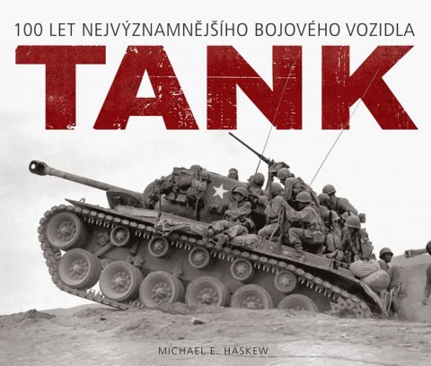 Haskew Michael E.: Tank - 100 let nejvýznamnějšího bojového vozidla Haskew Michael E.: Tank - 100 let nejvýznamnějšího bojového vozidla