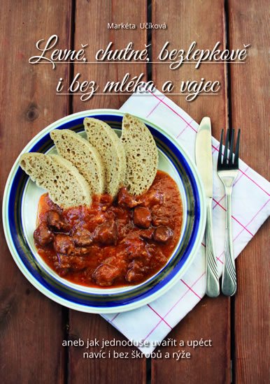 Učíková Markéta: Levně, chutně, bezlepkově i bez mléka a vajec, aneb jak jednoduše uvařit a 