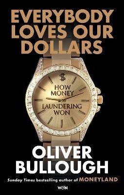 Bullough Oliver: Everybody Loves Our Dollars - How Money Laundering Won