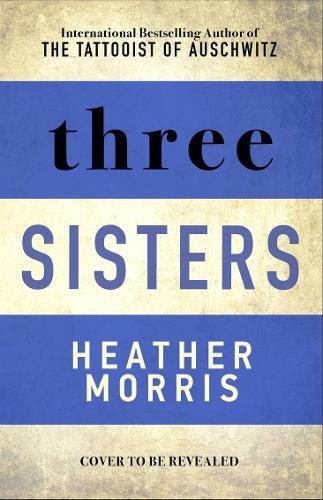 Morris Heather: Three Sisters : The conclusion to the Tattooist of Auschwitz trilogy