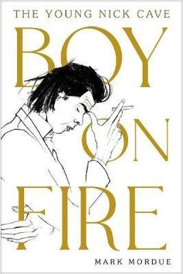 Mordue Mark: Boy on Fire : The Young Nick Cave