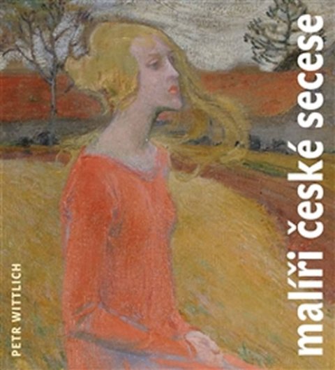 Wittlich Petr: Malíři české secese (1888 - 1918)