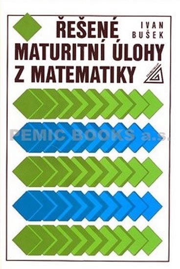 Bušek Ivan: Řešené maturitní úlohy z matematiky