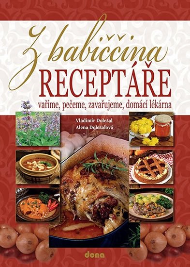 Doležalová Alena: Z babiččina receptáře - vaříme, pečeme, zavařujeme, domácí lékárna Doležalová Alena: Z babiččina receptáře - vaříme, pečeme, zavařujeme, domácí lékárna