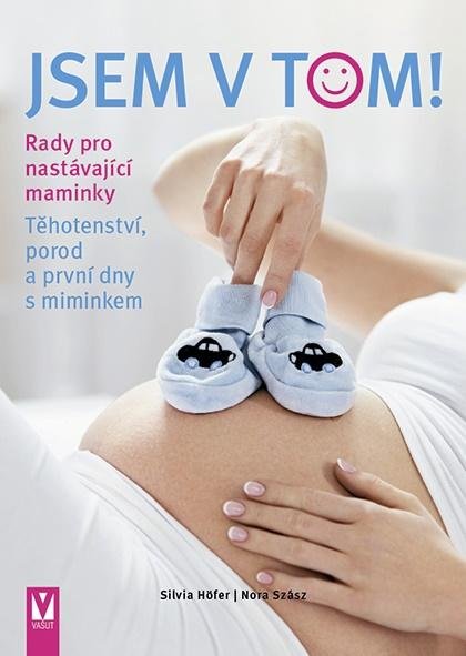 Höfer Silvia: Jsem v tom! Rady pro nastávající maminky - Těhotenství, porod a první dny s