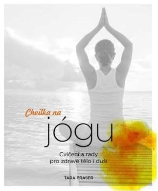 Fraserová Tara: Chvilka na jógu - Cvičení a rady pro zdravé tělo i duši Fraserová Tara: Chvilka na jógu - Cvičení a rady pro zdravé tělo i duši