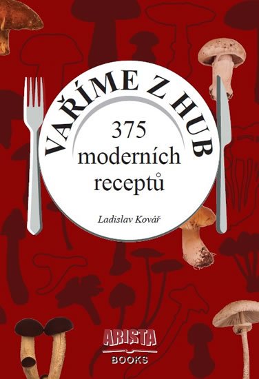 Kovář Ladislav: Vaříme z hub - 375 moderních receptů