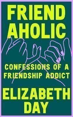 Day Elizabeth: Friendaholic: Confessions of a Friendship Addict