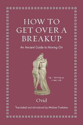 Ovidius Publius Naso: How to Get Over a Breakup: An Ancient Guide to Moving On