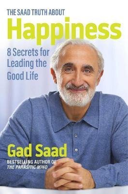Saad Gad: The Saad Truth about Happiness: 8 Secrets for Leading the Good Life