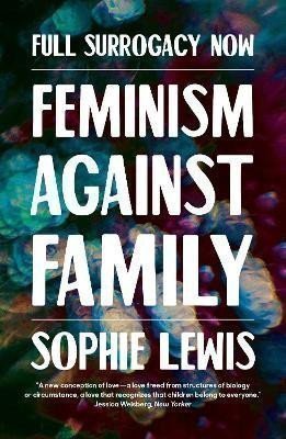 Lewis Sophie Anne: Full Surrogacy Now: Feminism Against Family