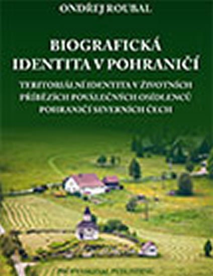 Roubal Ondřej: Biografická identita v pohraničí Roubal Ondřej: Biografická identita v pohraničí