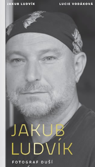 Ludvík Jakub, Vodáková Lucie,: Jakub Ludvík - Fotograf duší Ludvík Jakub, Vodáková Lucie,: Jakub Ludvík - Fotograf duší