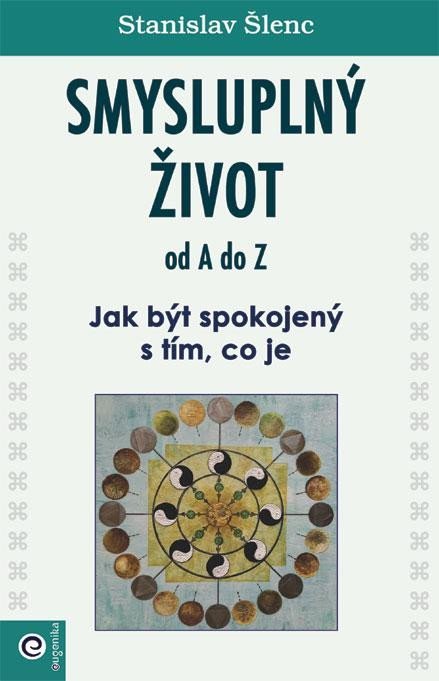 Šlenc Stanislav: Smysluplný život od A do Z - Jak být spokojený s tím, co je Šlenc Stanislav: Smysluplný život od A do Z - Jak být spokojený s tím, co je