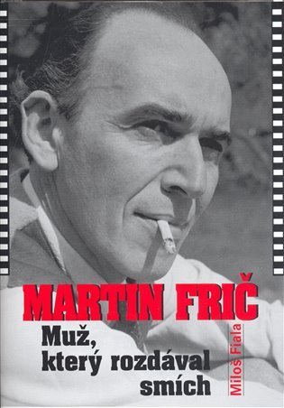 Fiala Miloš: Martin Frič - Muž, který rozdával smích