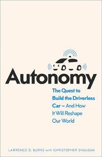 Burns Lawrence D.: Autonomy : The Quest to Build the Driverless Car and How it Will Reshape Ou
