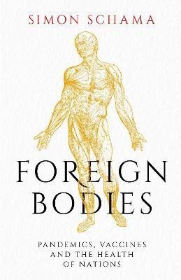 Schama Simon: Foreign Bodies: Pandemics, Vaccines and the Health of Nations Schama Simon: Foreign Bodies: Pandemics, Vaccines and the Health of Nations