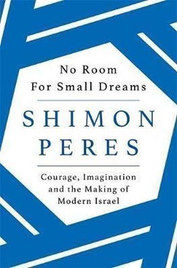 Peres Shimon: No Room for Small Dreams : Courage, Imagination and the Making of Modern Is