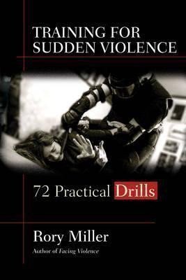 Miller Rory: Training for Sudden Violence : 72 Practice Drills