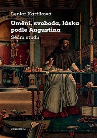 Karfíková Lenka: Umění, svoboda, láska podle Augustina Sedm studií