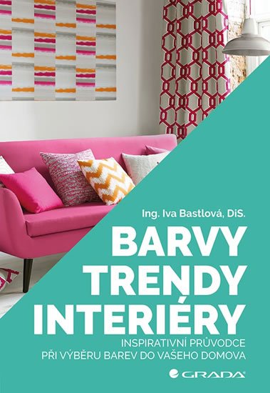 Bastlová Iva: Barvy, trendy, interiéry - Inspirativní průvodce při výběru barev do vašeho