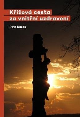 Karas Petr: Křížová cesta za vnitřní uzdravení Karas Petr: Křížová cesta za vnitřní uzdravení