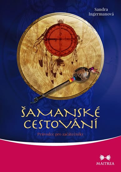 Ingermanová Sandra: Šamanské cestování - Průvodce pro začátečníky Ingermanová Sandra: Šamanské cestování - Průvodce pro začátečníky