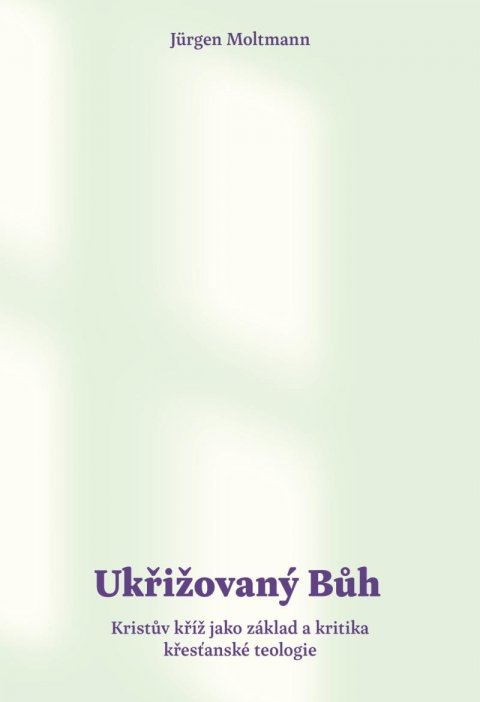 Moltmann Jürgen: Ukřižovaný Bůh - Kristův kříž jako základ a kritika křesťanské teologie