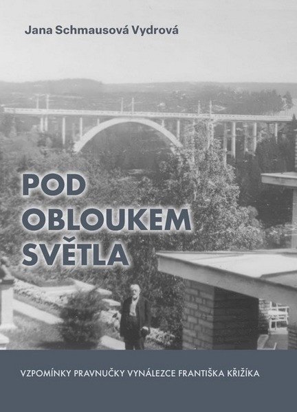 Schmausová Vydrová Jana: Pod obloukem světla - Vzpomínky pravnučky vynálezce Františka Křižíka