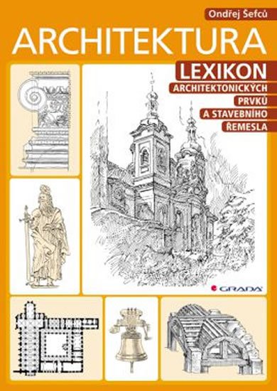 Šefců Ondřej: Architektura - Lexikon architektonických prvků a stavebního řemesla Šefců Ondřej: Architektura - Lexikon architektonických prvků a stavebního řemesla