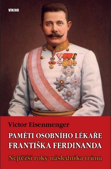 Eisenmenger Victor: Paměti osobního lékaře Františka Ferdinanda - Nejtěžší roky následníka trůn