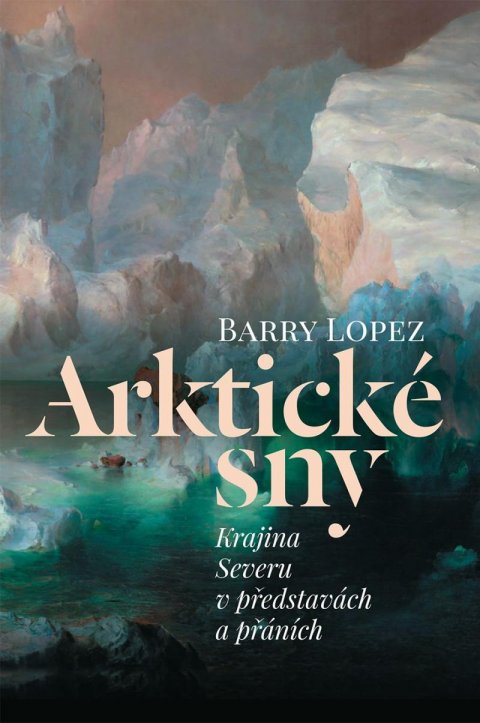 Lopez Barry: Arktické sny - Krajina Severu v představách a přáních