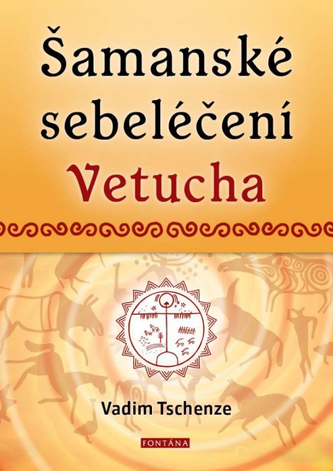 Tschenze Vadim: Šamanské sebeléčení Vetucha - Prastaré tajné učení ruských duchovních léčit