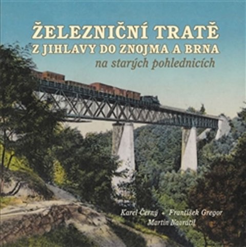 Černý Karel: Železniční tratě z Jihlavy do Znojma a Brna na starých pohlednicích