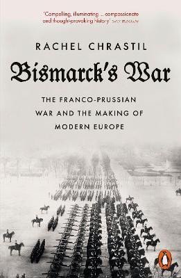 Chrastil Rachel: Bismarck´s War: The Franco-Prussian War and the Making of Modern Europe