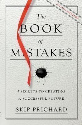 Prichard Skip: The Book of Mistakes : 9 Secrets to Creating a Successful Future