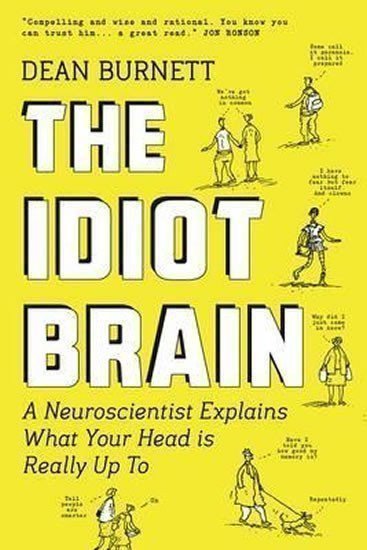 Burnett Dean: The Idiot Brain : A Neuroscientist Explains What Your Head is Really Up to