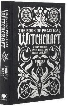 Ball Pamela: The Book of Practical Witchcraft: A Compendium of Spells, Rituals and Occul