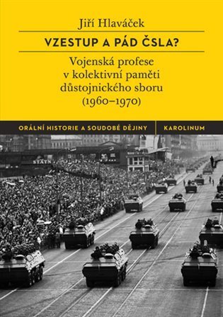 Hlaváček Jiří: Vzestup a pád ČSLA? - Vojenská profese v kolektivní paměti důstojnického sb