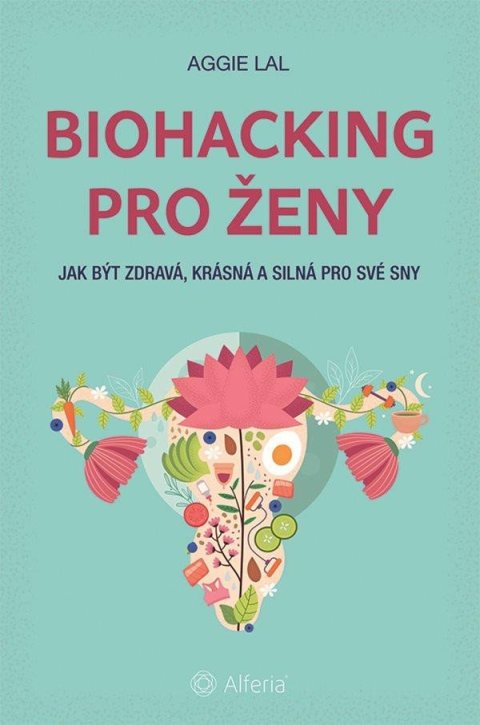 Lal Aggie: Biohacking pro ženy - Jak být zdravá, krásná a silná pro své sny